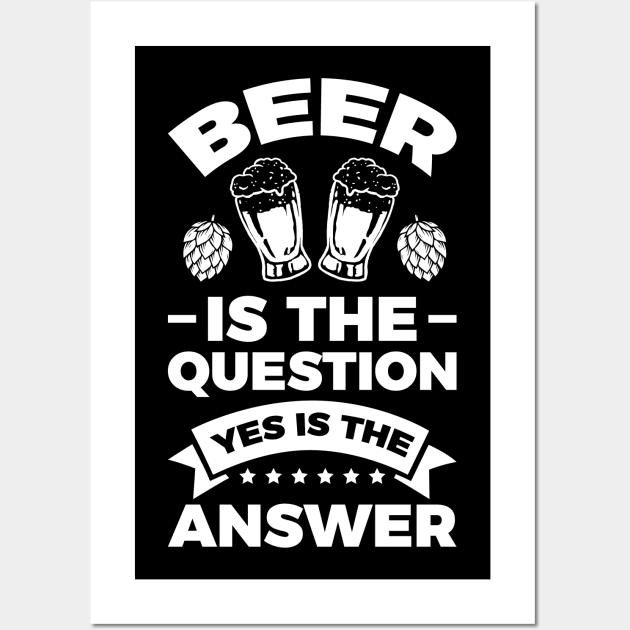 Beer is the question yes is the answer - Funny Beer Sarcastic Satire Hilarious Funny Meme Quotes Sayings Wall Art by Arish Van Designs